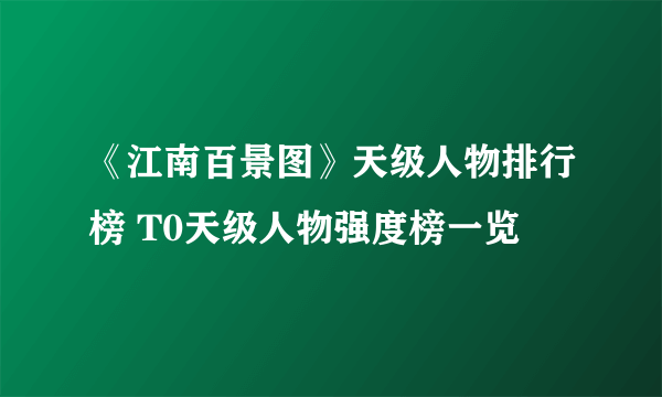 《江南百景图》天级人物排行榜 T0天级人物强度榜一览