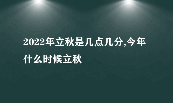 2022年立秋是几点几分,今年什么时候立秋