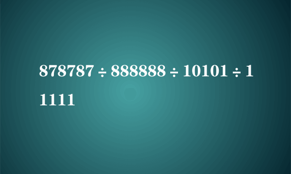 878787÷888888÷10101÷11111