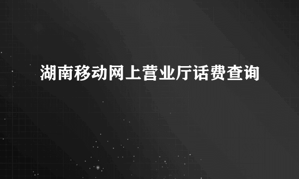 湖南移动网上营业厅话费查询