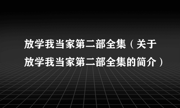 放学我当家第二部全集（关于放学我当家第二部全集的简介）