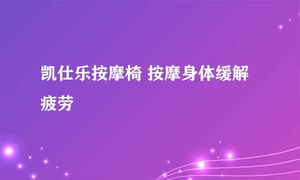 凯仕乐按摩椅 按摩身体缓解疲劳