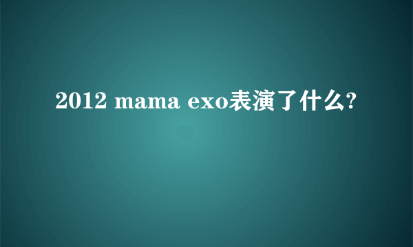 2012 mama exo表演了什么?