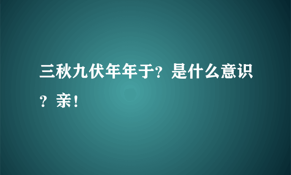 三秋九伏年年于？是什么意识？亲！