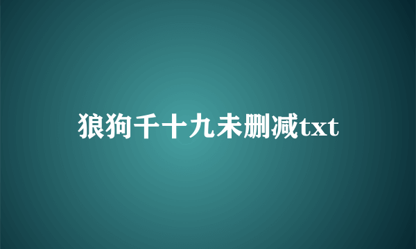 狼狗千十九未删减txt