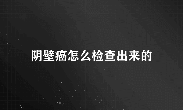 阴壁癌怎么检查出来的