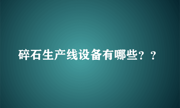 碎石生产线设备有哪些？？