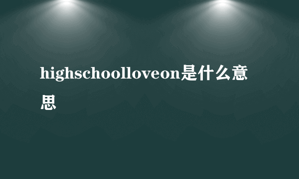 highschoolloveon是什么意思