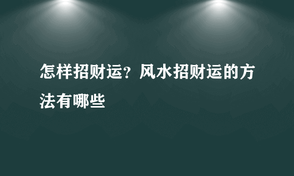 怎样招财运？风水招财运的方法有哪些