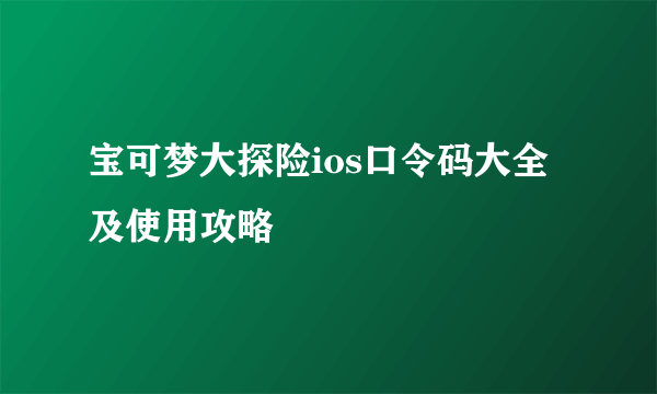 宝可梦大探险ios口令码大全及使用攻略