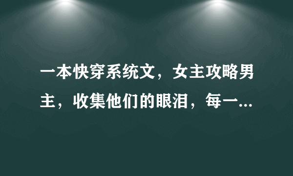 一本快穿系统文，女主攻略男主，收集他们的眼泪，每一篇都以女主死亡结尾，我记得男主是吸血鬼，还有将军