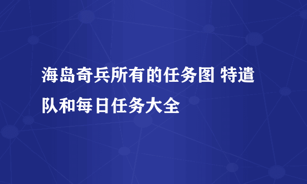 海岛奇兵所有的任务图 特遣队和每日任务大全