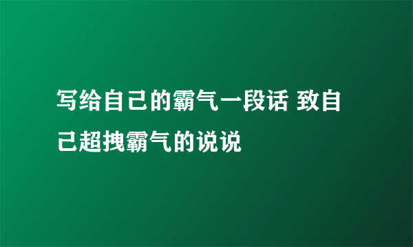 写给自己的霸气一段话 致自己超拽霸气的说说