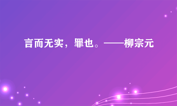 言而无实，罪也。——柳宗元