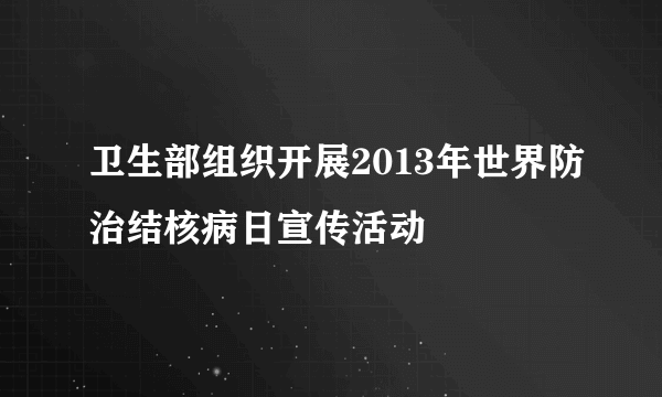 卫生部组织开展2013年世界防治结核病日宣传活动