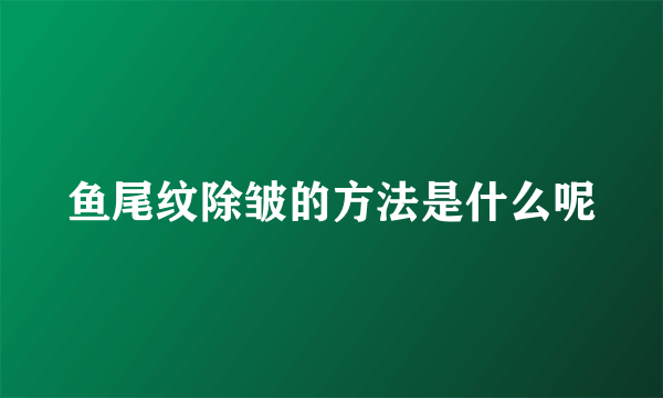 鱼尾纹除皱的方法是什么呢