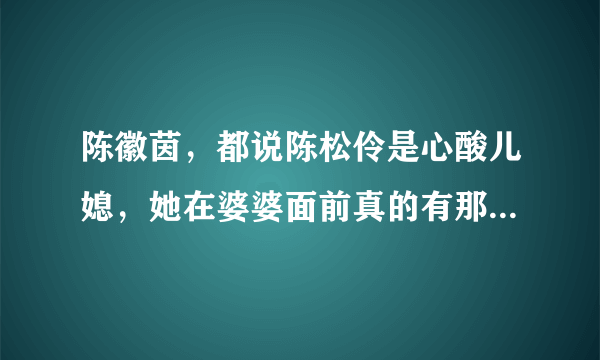 陈徽茵，都说陈松伶是心酸儿媳，她在婆婆面前真的有那么可怜吗