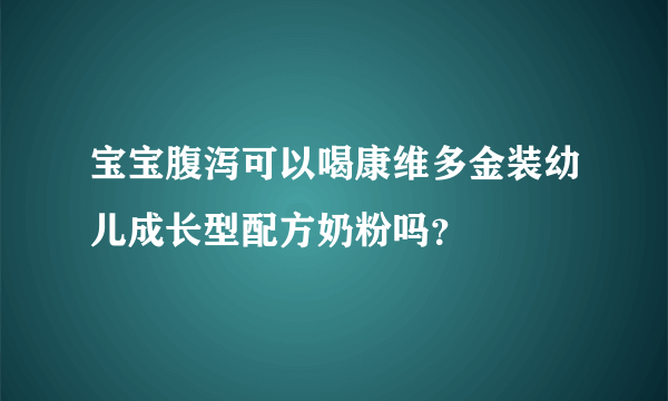 宝宝腹泻可以喝康维多金装幼儿成长型配方奶粉吗？