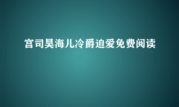 宫司昊海儿冷爵迫爱免费阅读