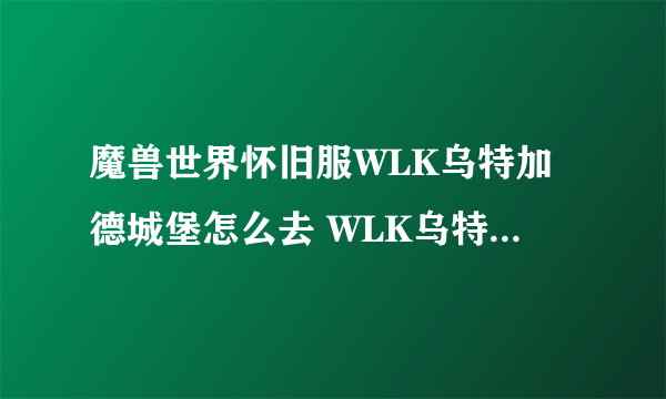 魔兽世界怀旧服WLK乌特加德城堡怎么去 WLK乌特加德城堡位置分享