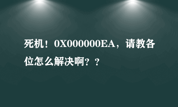 死机！0X000000EA，请教各位怎么解决啊？？