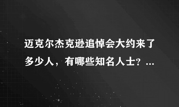 迈克尔杰克逊追悼会大约来了多少人，有哪些知名人士？迈克尔杰克逊到底葬在哪