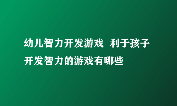 幼儿智力开发游戏  利于孩子开发智力的游戏有哪些