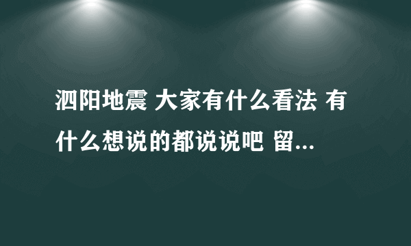 泗阳地震 大家有什么看法 有什么想说的都说说吧 留在这里 记下这一刻后的领悟