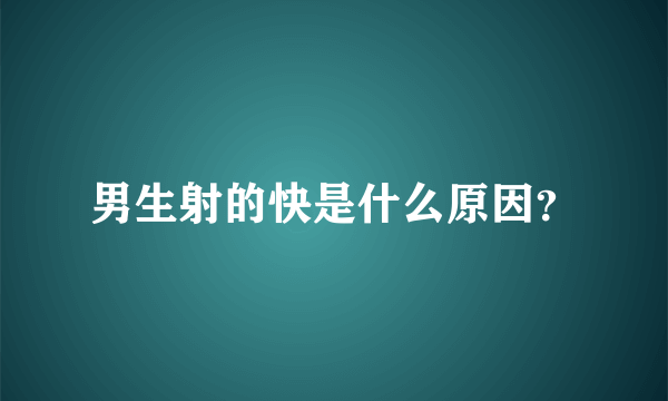 男生射的快是什么原因？