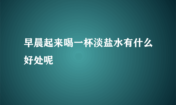 早晨起来喝一杯淡盐水有什么好处呢