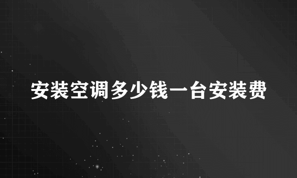 安装空调多少钱一台安装费