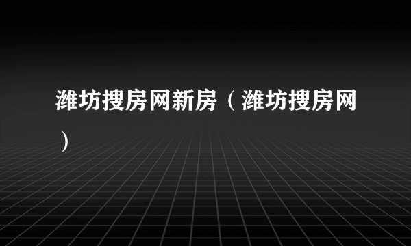 潍坊搜房网新房（潍坊搜房网）