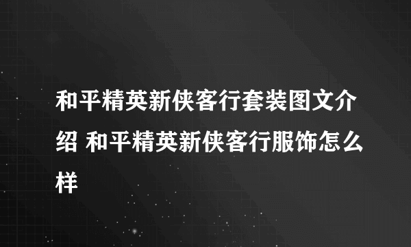 和平精英新侠客行套装图文介绍 和平精英新侠客行服饰怎么样