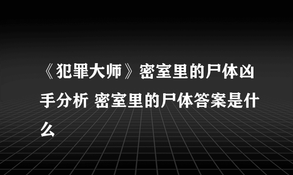 《犯罪大师》密室里的尸体凶手分析 密室里的尸体答案是什么