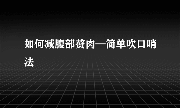 如何减腹部赘肉—简单吹口哨法