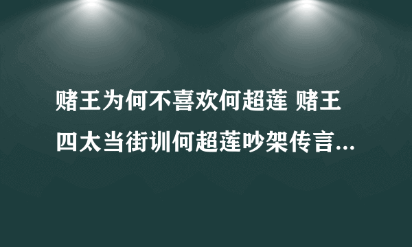 赌王为何不喜欢何超莲 赌王四太当街训何超莲吵架传言怎么来的