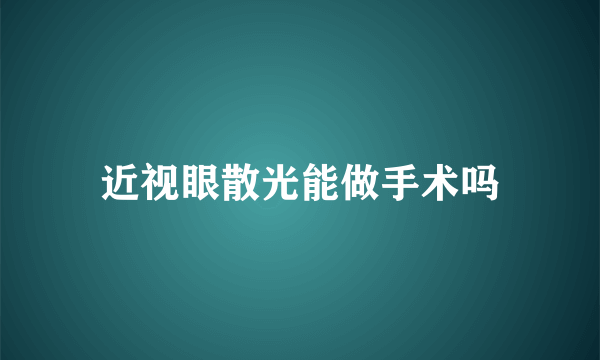 近视眼散光能做手术吗