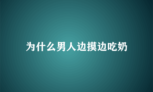 为什么男人边摸边吃奶