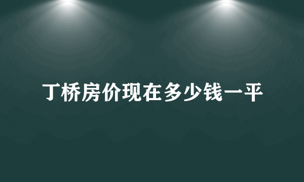 丁桥房价现在多少钱一平