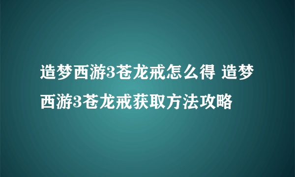 造梦西游3苍龙戒怎么得 造梦西游3苍龙戒获取方法攻略