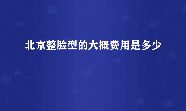 北京整脸型的大概费用是多少