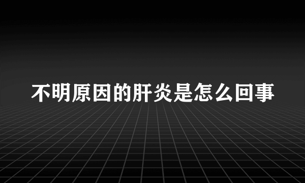 不明原因的肝炎是怎么回事