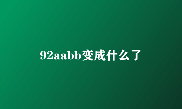 92aabb变成什么了