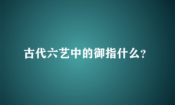 古代六艺中的御指什么？