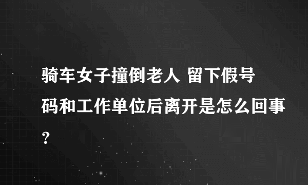 骑车女子撞倒老人 留下假号码和工作单位后离开是怎么回事？