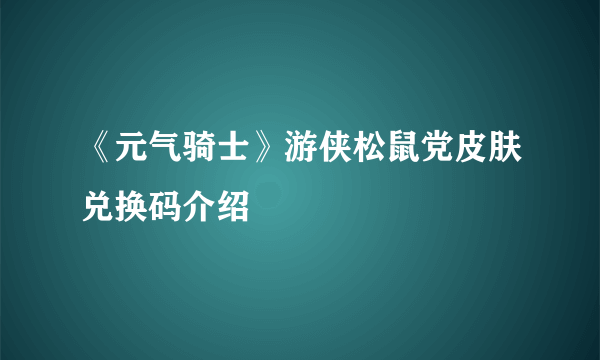 《元气骑士》游侠松鼠党皮肤兑换码介绍