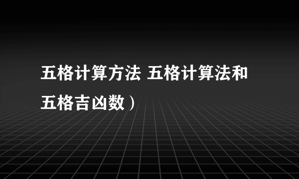 五格计算方法 五格计算法和五格吉凶数）