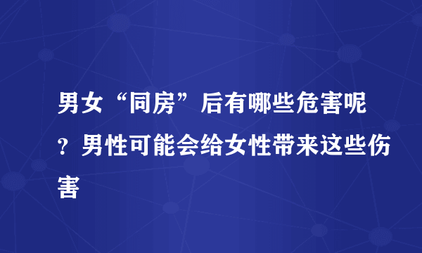 男女“同房”后有哪些危害呢？男性可能会给女性带来这些伤害