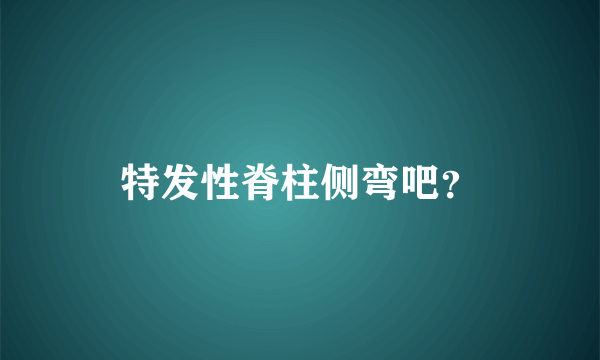 特发性脊柱侧弯吧？