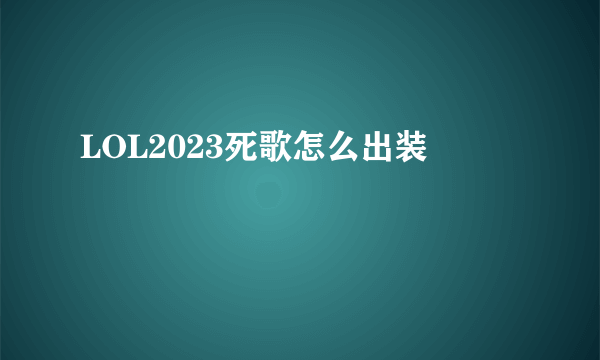 LOL2023死歌怎么出装